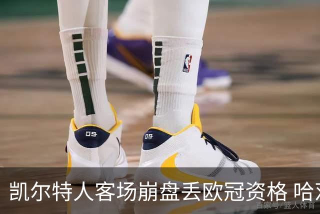 凯尔特人客场崩盘丢欧冠资格 哈茨同地逆转晋级后发文嘲讽