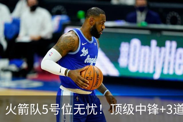 火箭队5号位无忧！顶级中锋+3道铁闸联手，26岁中锋底薪转正，分两步走