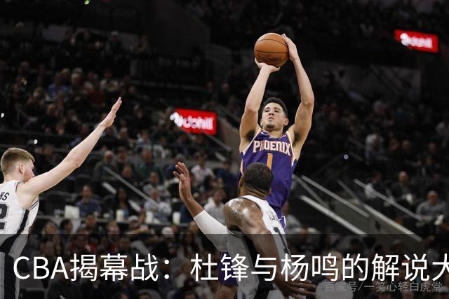 CBA揭幕战：杜锋与杨鸣的解说大戏即将上演！
